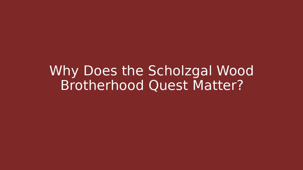 Why Does the Scholzgal Wood Brotherhood Quest Matter?