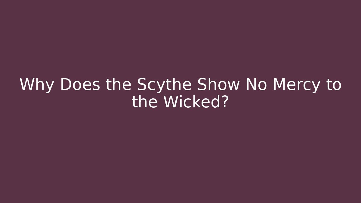 Why Does the Scythe Show No Mercy to the Wicked?