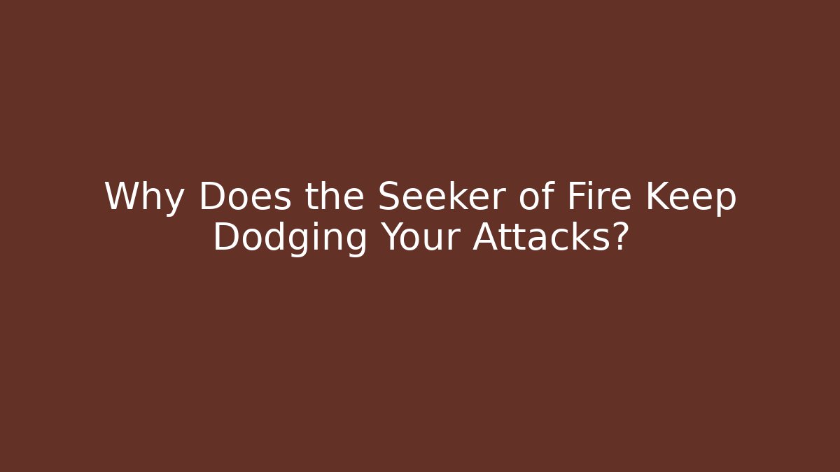 Why Does the Seeker of Fire Keep Dodging Your Attacks?