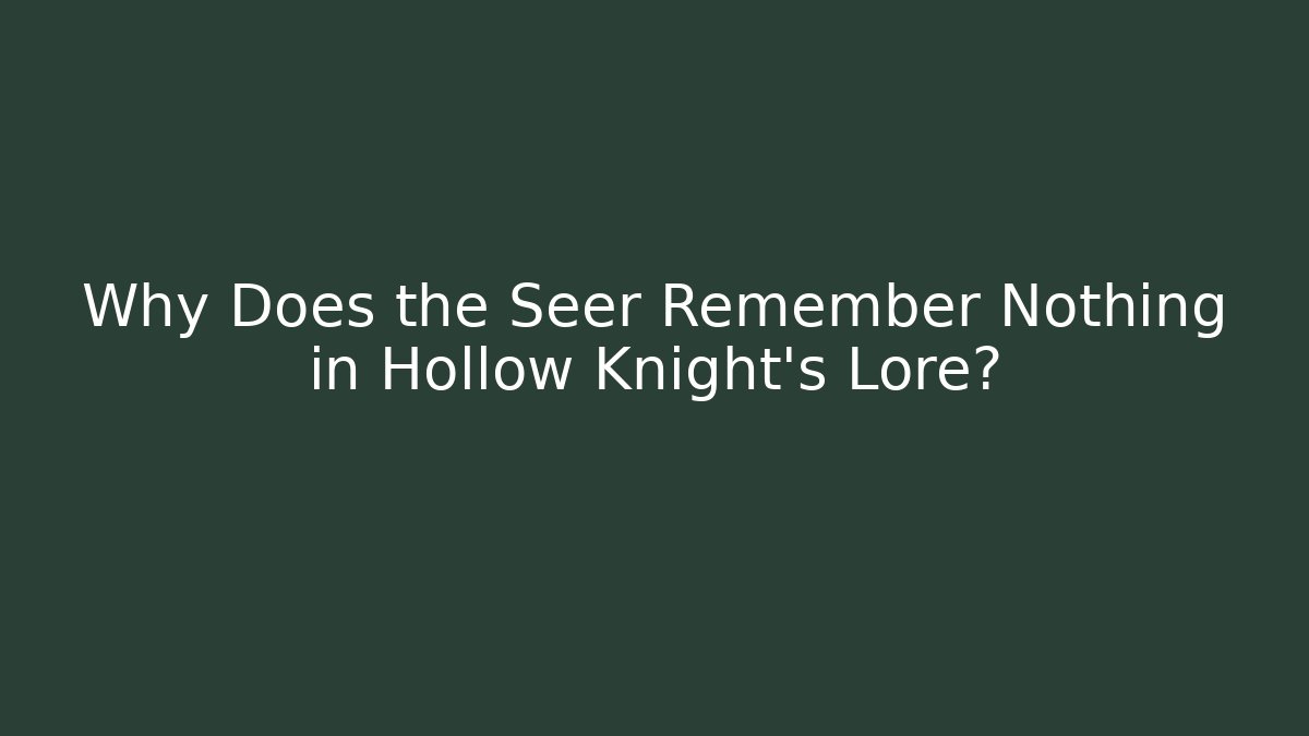 Why Does the Seer Remember Nothing in Hollow Knight's Lore?