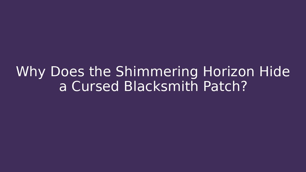 Why Does the Shimmering Horizon Hide a Cursed Blacksmith Patch? - Critter Realm