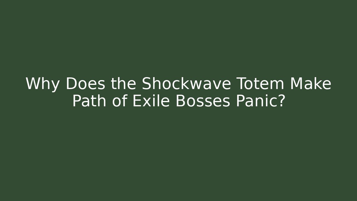 Why Does the Shockwave Totem Make Path of Exile Bosses Panic?