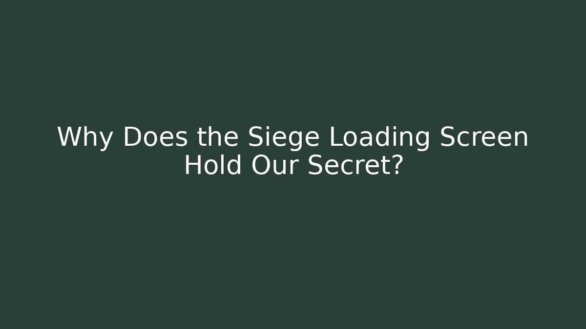 Why Does the Siege Loading Screen Hold Our Secret?
