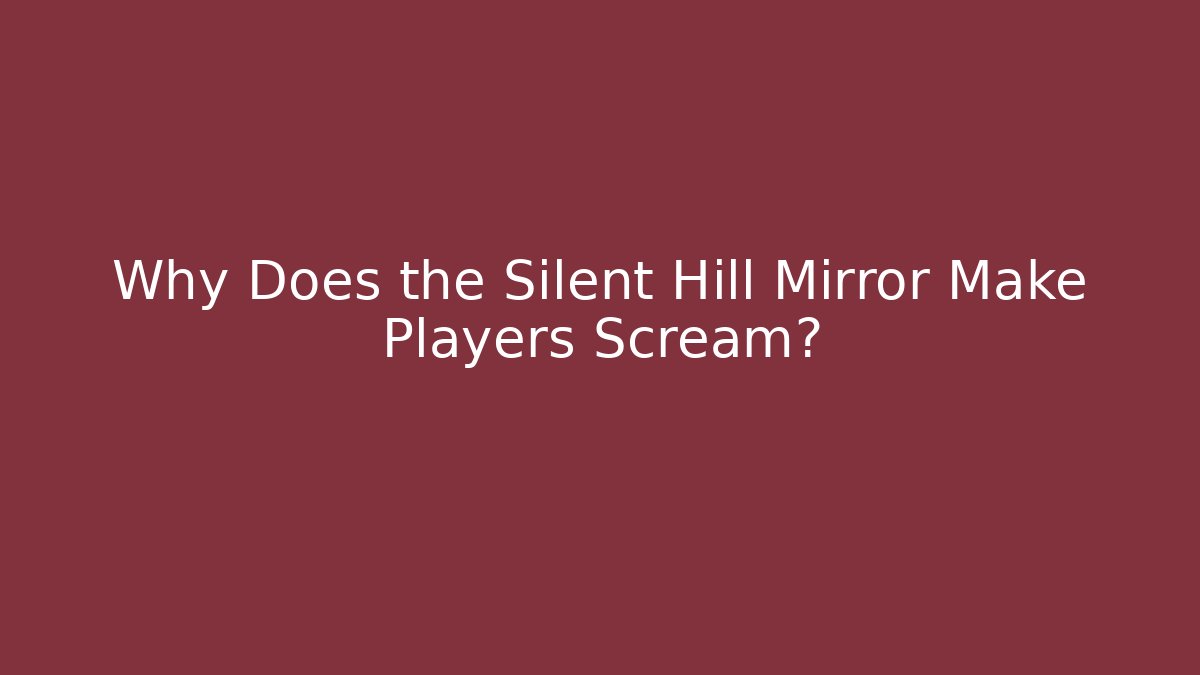 Why Does the Silent Hill Mirror Make Players Scream?