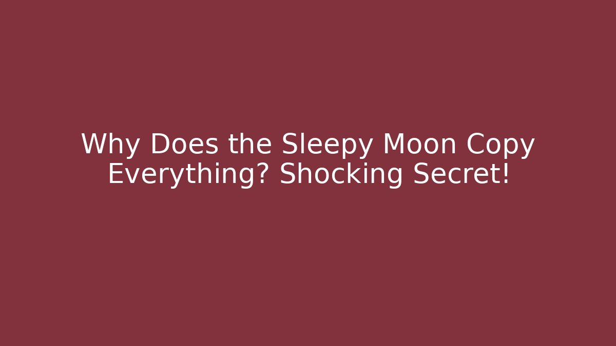 Why Does the Sleepy Moon Copy Everything? Shocking Secret!