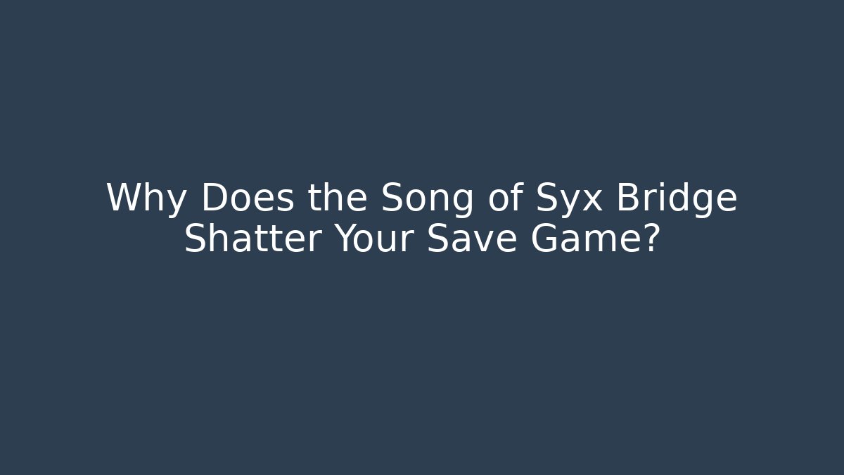 Why Does the Song of Syx Bridge Shatter Your Save Game?