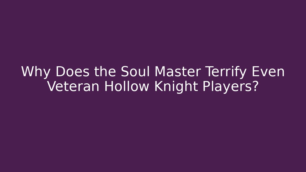 Why Does the Soul Master Terrify Even Veteran Hollow Knight Players?