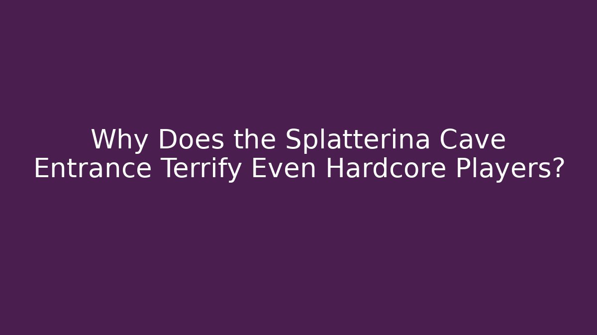 Why Does the Splatterina Cave Entrance Terrify Even Hardcore Players?