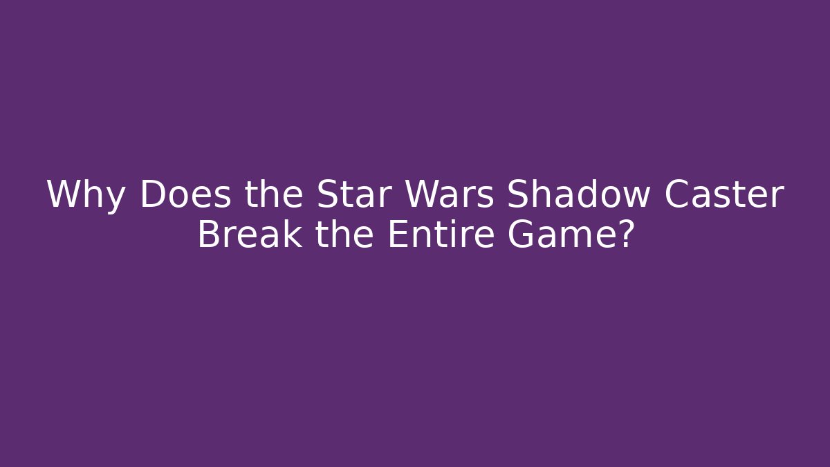 Why Does the Star Wars Shadow Caster Break the Entire Game?