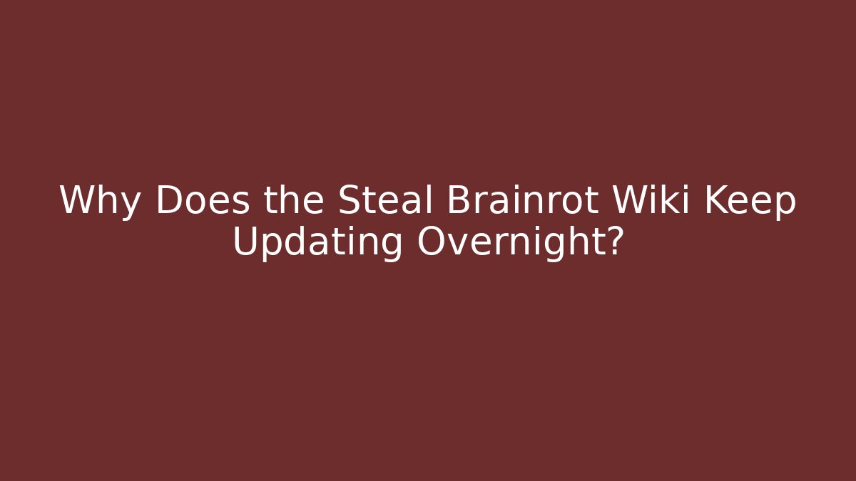 Why Does the Steal Brainrot Wiki Keep Updating Overnight?