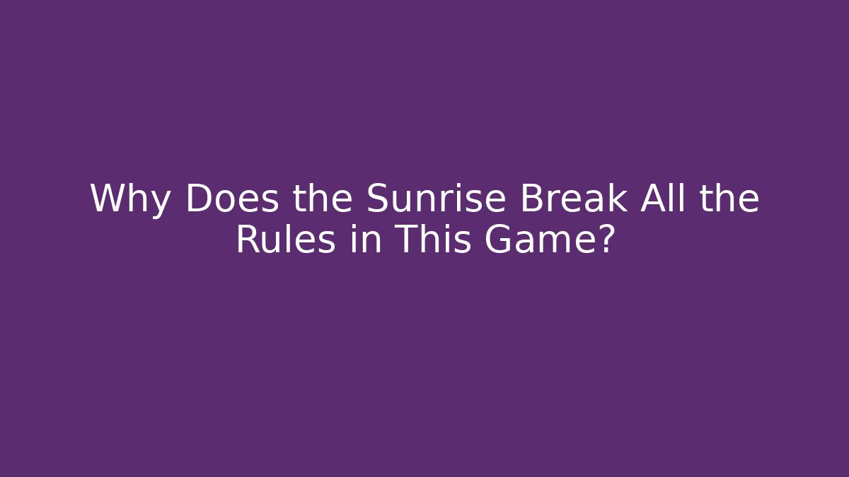 Why Does the Sunrise Break All the Rules in This Game?