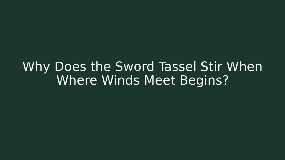 Why Does the Sword Tassel Stir When Where Winds Meet Begins?
