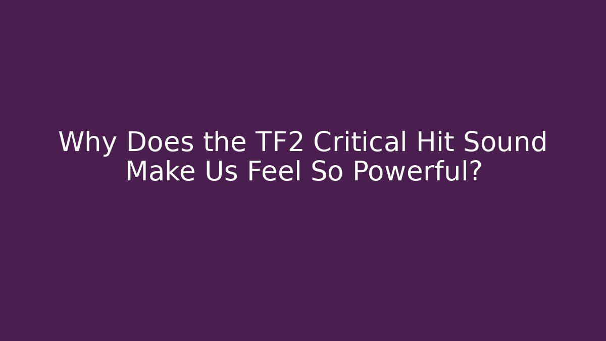 Why Does the TF2 Critical Hit Sound Make Us Feel So Powerful?