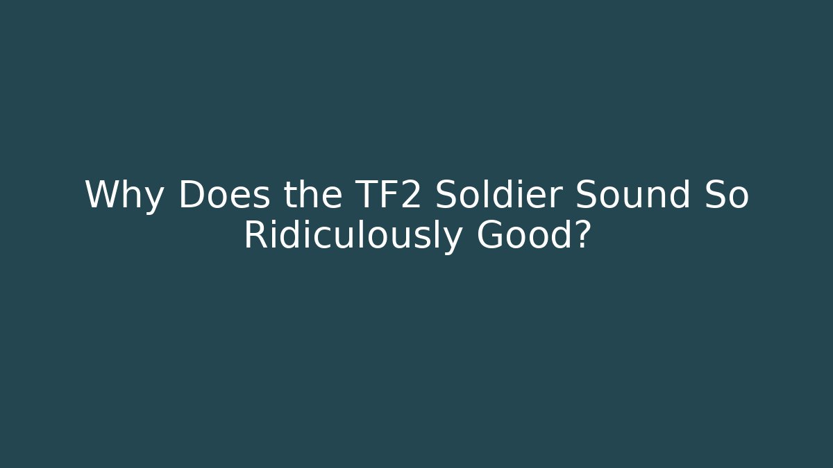 Why Does the TF2 Soldier Sound So Ridiculously Good?