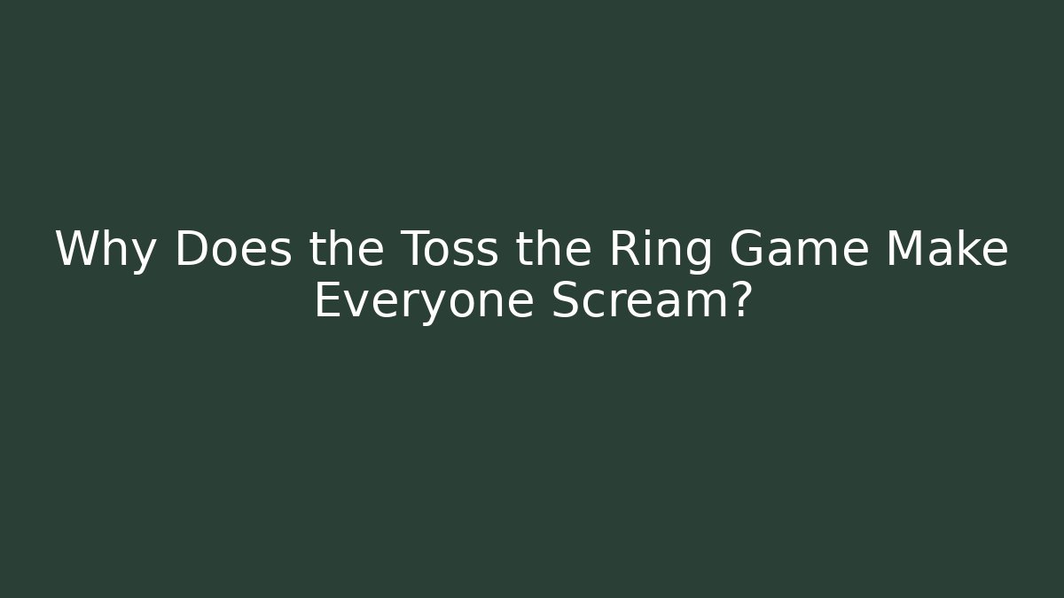 Why Does the Toss the Ring Game Make Everyone Scream?