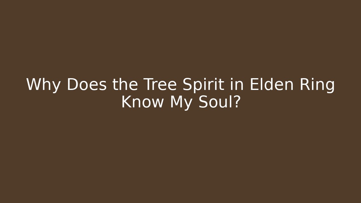Why Does the Tree Spirit in Elden Ring Know My Soul?