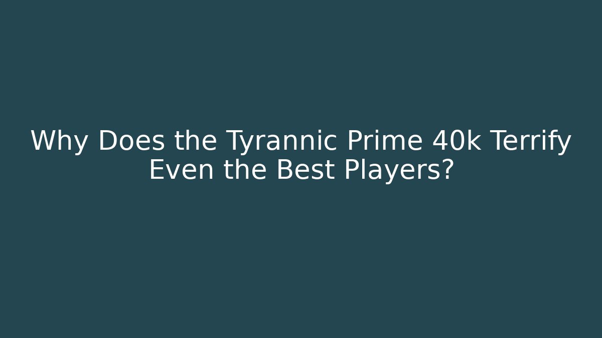 Why Does the Tyrannic Prime 40k Terrify Even the Best Players?