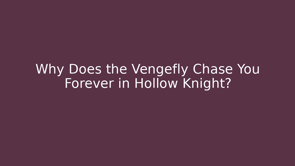 Why Does the Vengefly Chase You Forever in Hollow Knight?