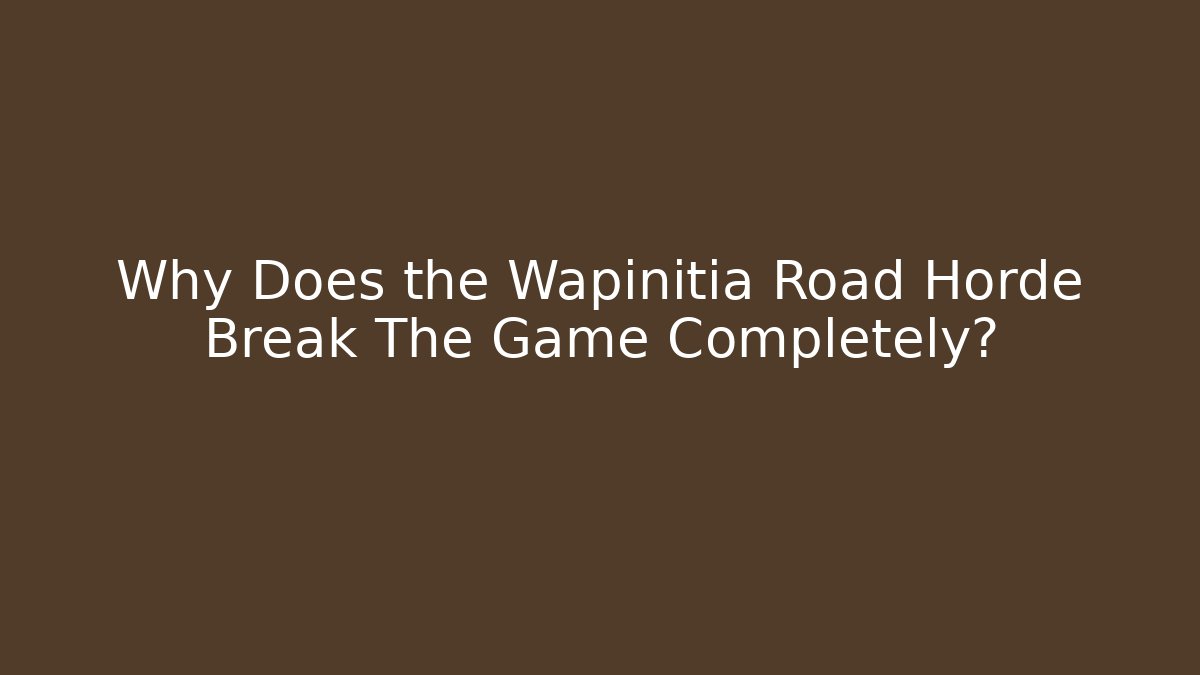 Why Does the Wapinitia Road Horde Break The Game Completely?