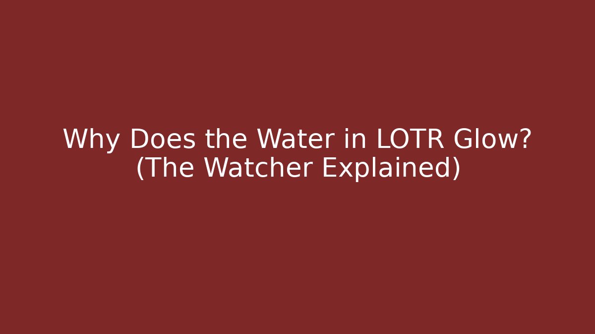 Why Does the Water in LOTR Glow? (The Watcher Explained)