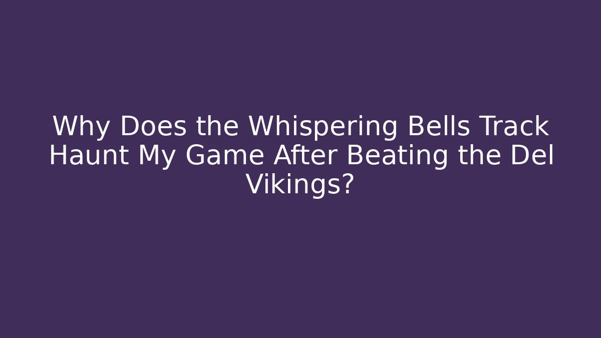 Why Does the Whispering Bells Track Haunt My Game After Beating the Del Vikings?