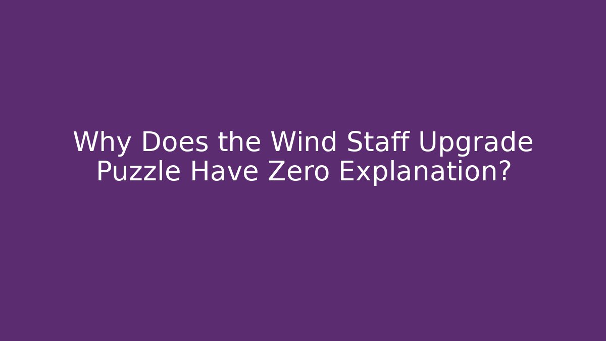 Why Does the Wind Staff Upgrade Puzzle Have Zero Explanation?