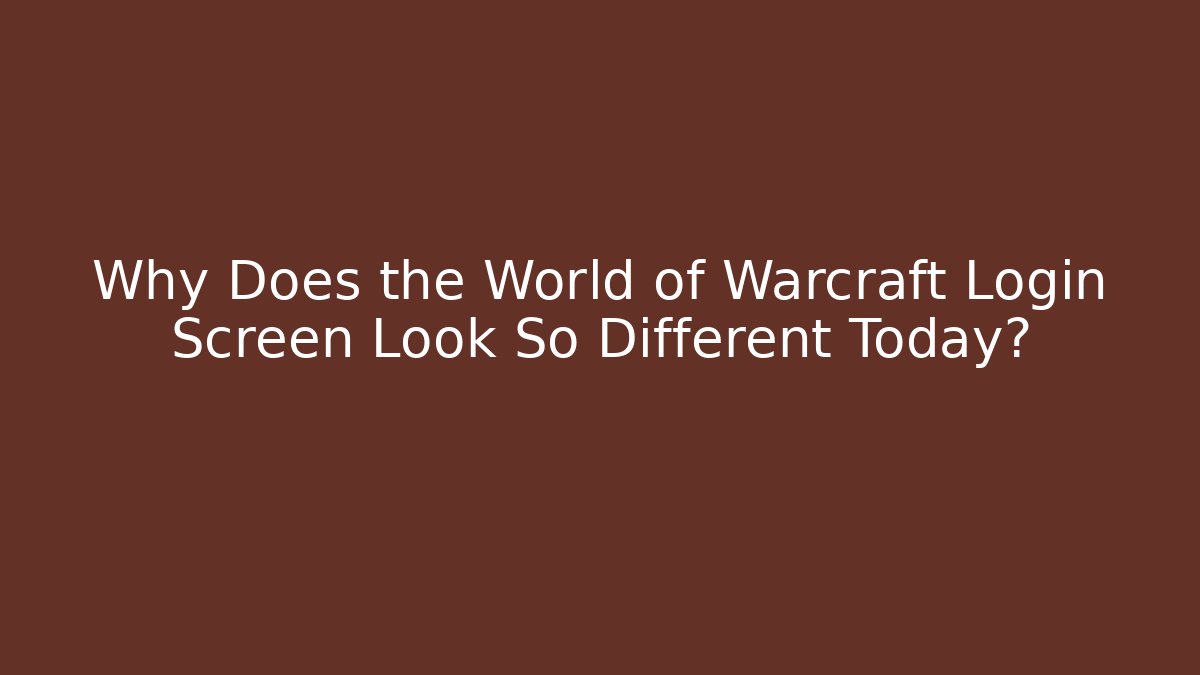 Why Does the World of Warcraft Login Screen Look So Different Today?