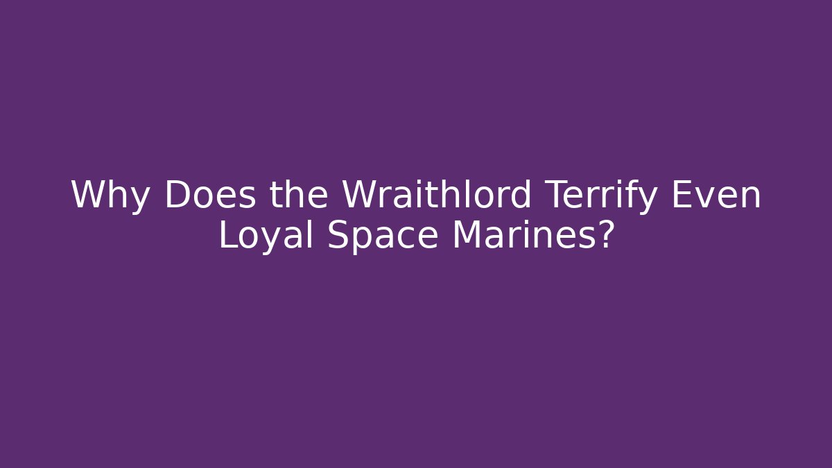 Why Does the Wraithlord Terrify Even Loyal Space Marines?