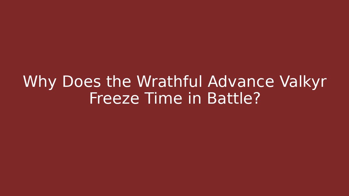 Why Does the Wrathful Advance Valkyr Freeze Time in Battle? - Critter Realm