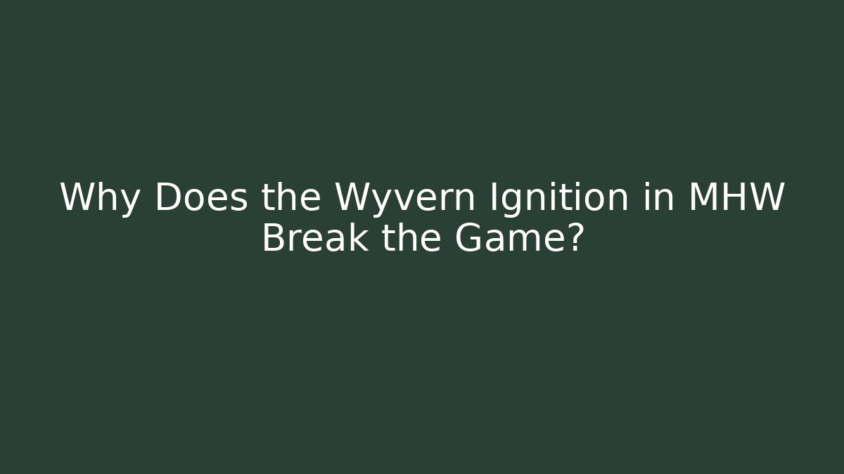 Why Does the Wyvern Ignition in MHW Break the Game?
