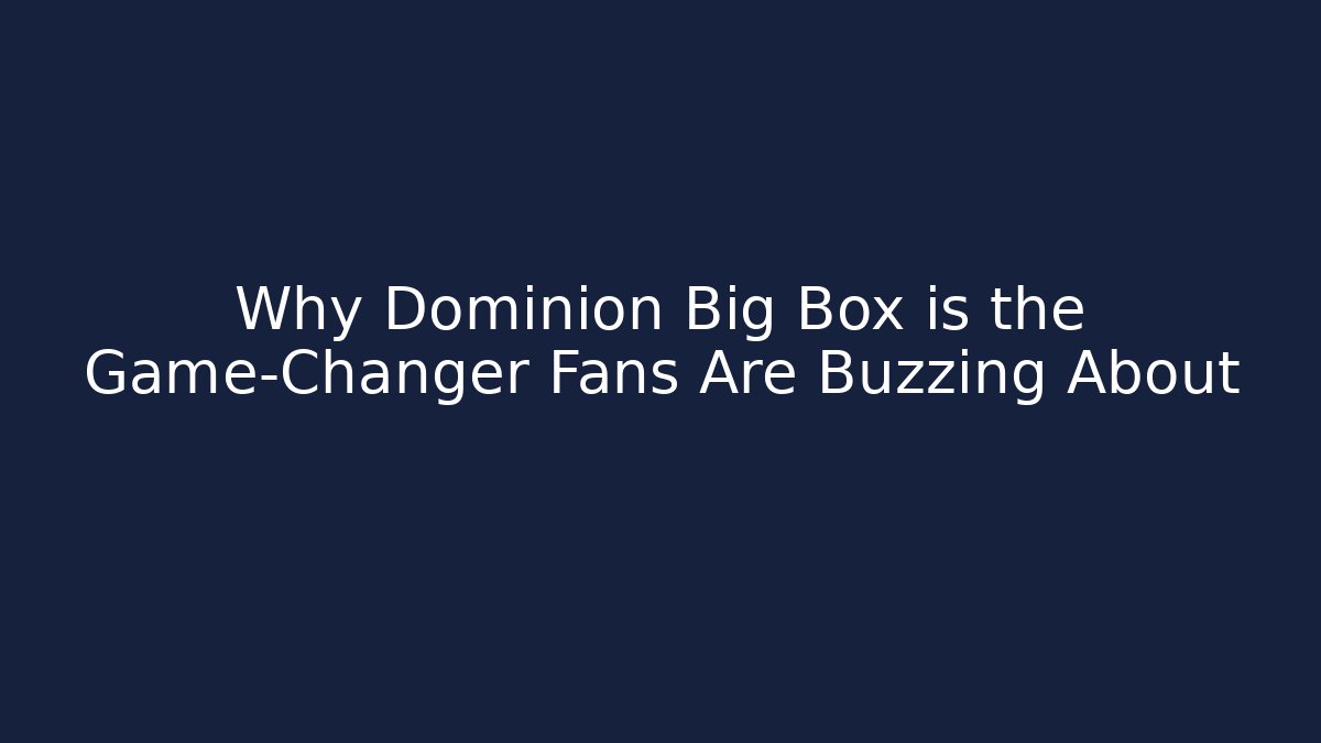 Why Dominion Big Box is the Game-Changer Fans Are Buzzing About
