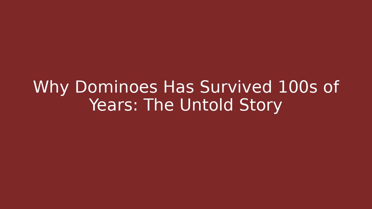 Why Dominoes Has Survived 100s of Years: The Untold Story