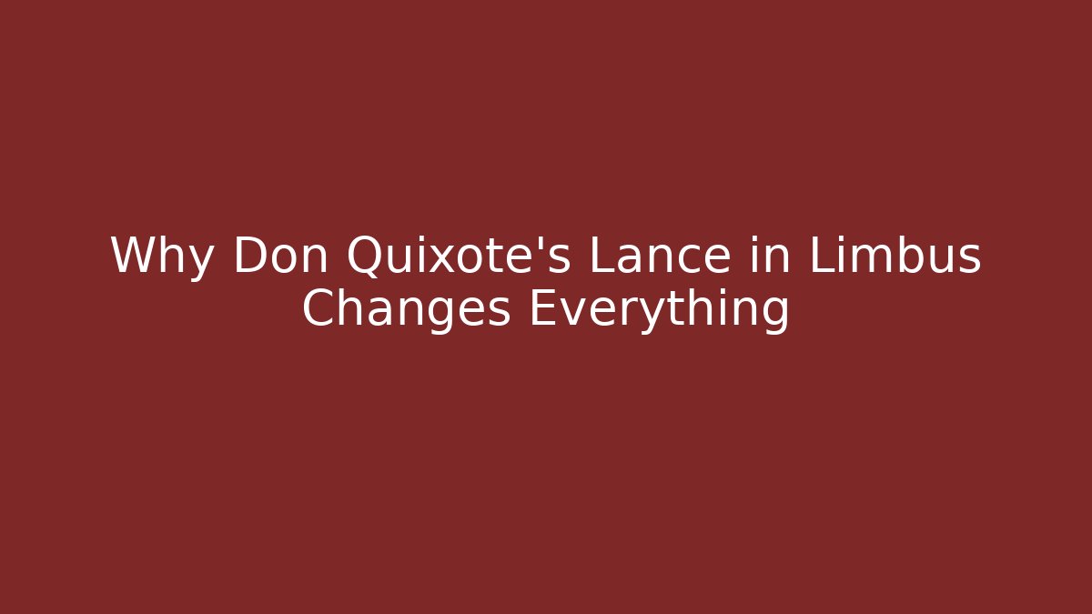 Why Don Quixote's Lance in Limbus Changes Everything