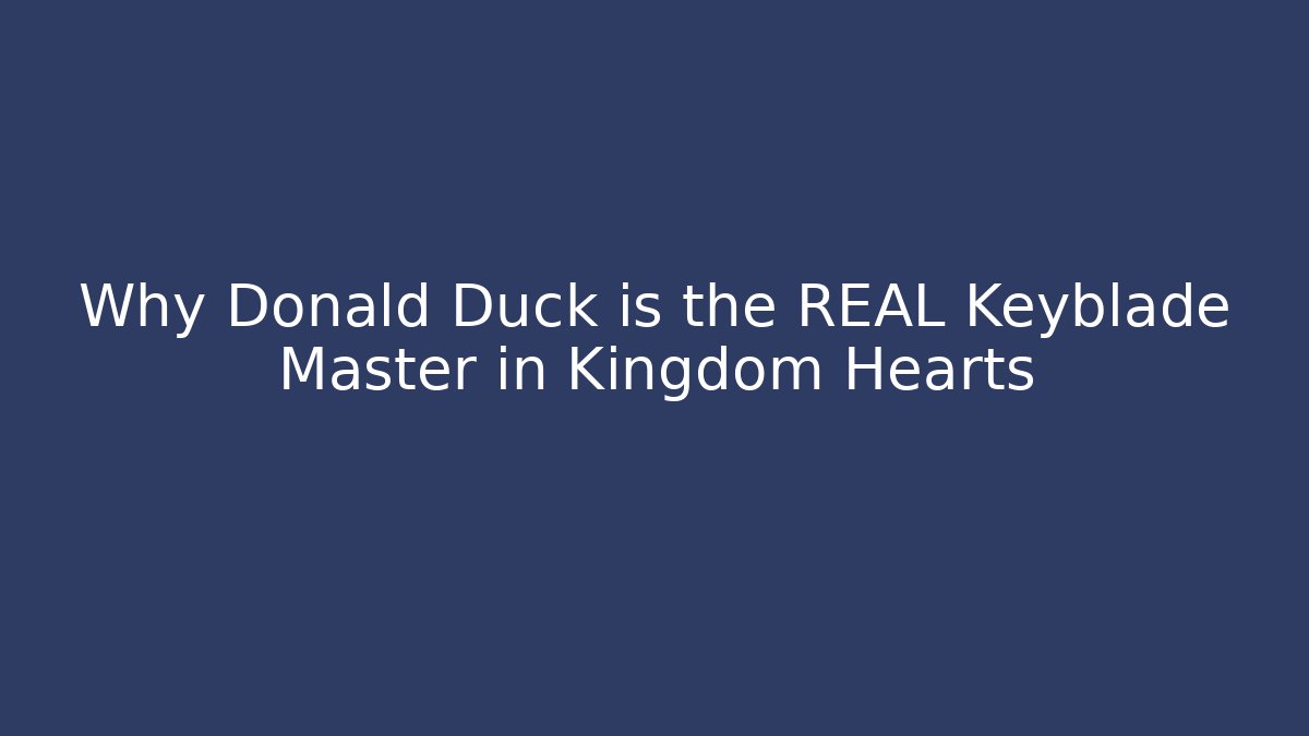 Why Donald Duck is the REAL Keyblade Master in Kingdom Hearts