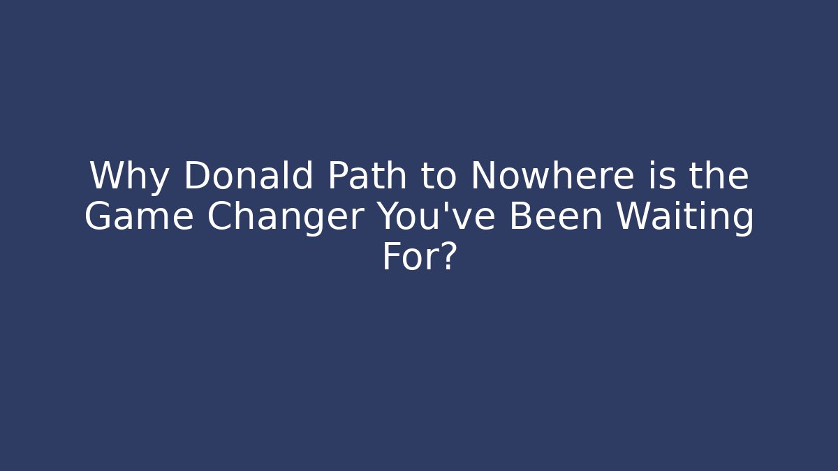 Why Donald Path to Nowhere is the Game Changer You’ve Been Waiting For?