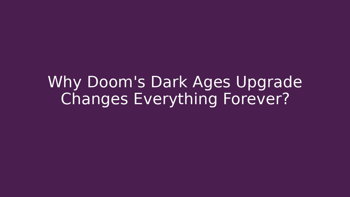 Why Doom's Dark Ages Upgrade Changes Everything Forever?