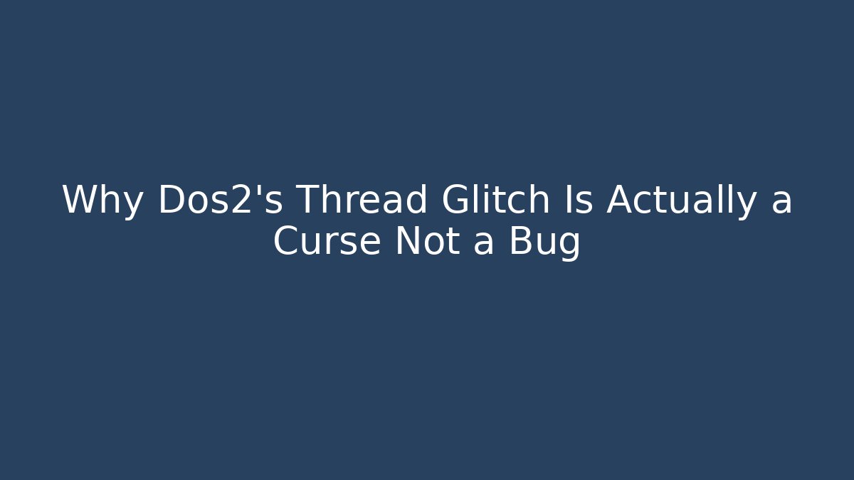 Why Dos2's Thread Glitch Is Actually a Curse Not a Bug