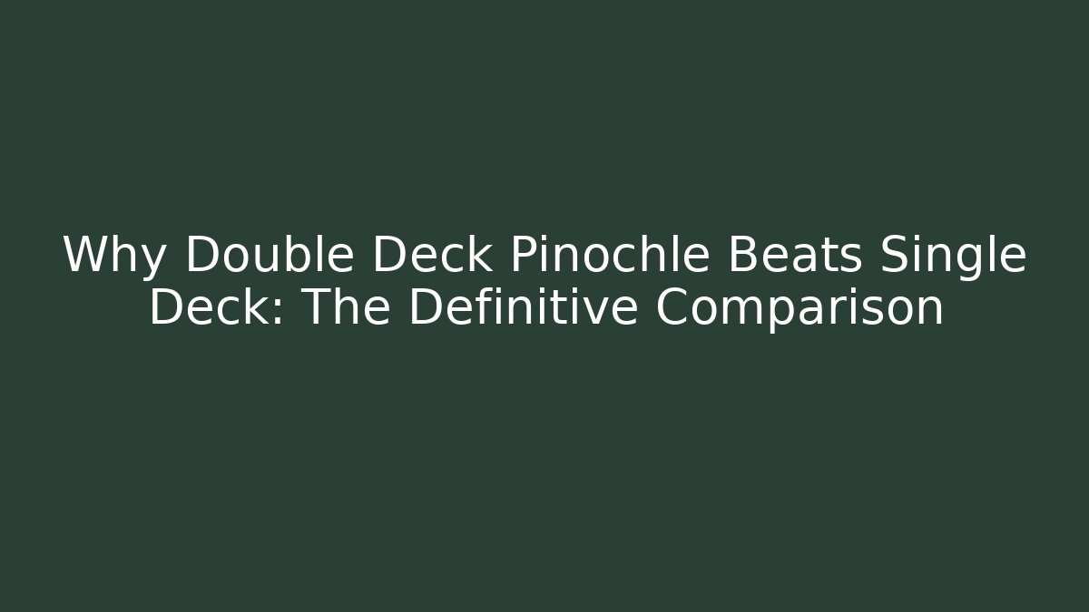 Why Double Deck Pinochle Beats Single Deck: The Definitive Comparison
