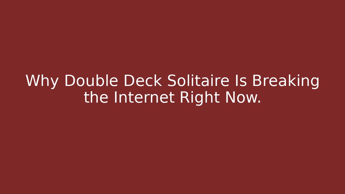 Why Double Deck Solitaire Is Breaking the Internet Right Now.