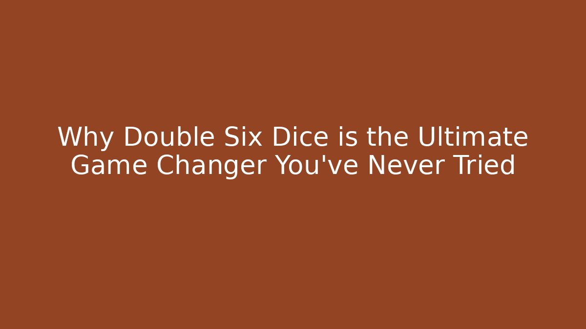 Why Double Six Dice is the Ultimate Game Changer You’ve Never Tried
