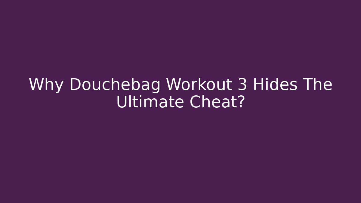 Why Douchebag Workout 3 Hides The Ultimate Cheat? - Critter Realm