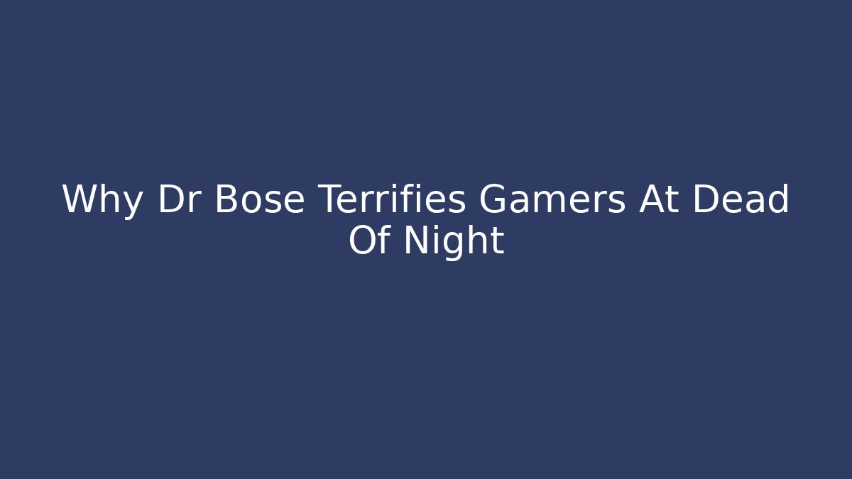 Why Dr Bose Terrifies Gamers At Dead Of Night