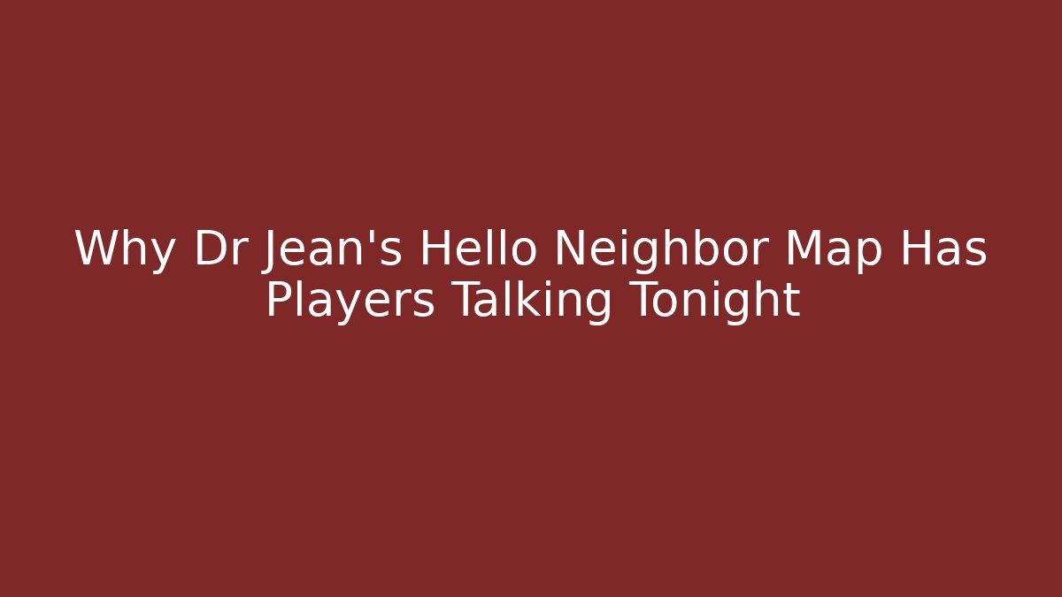 Why Dr Jean’s Hello Neighbor Map Has Players Talking Tonight