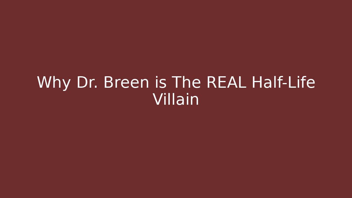 Why Dr. Breen is The REAL Half-Life Villain