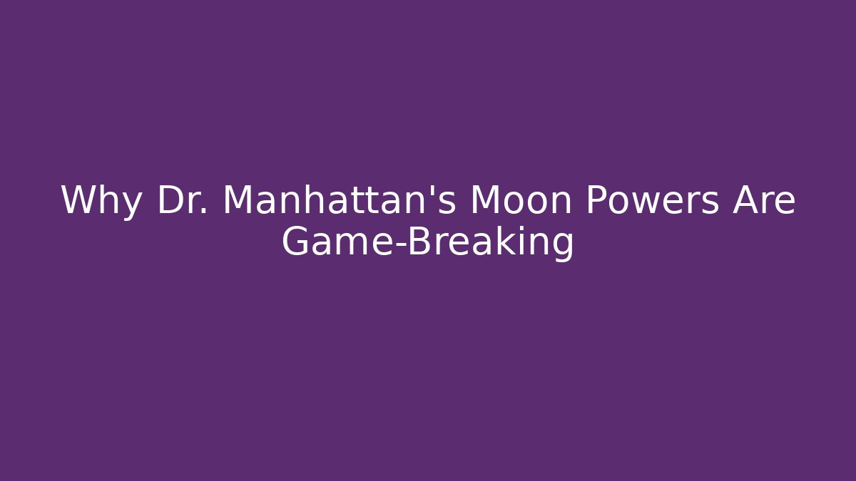 Why Dr. Manhattan's Moon Powers Are Game-Breaking