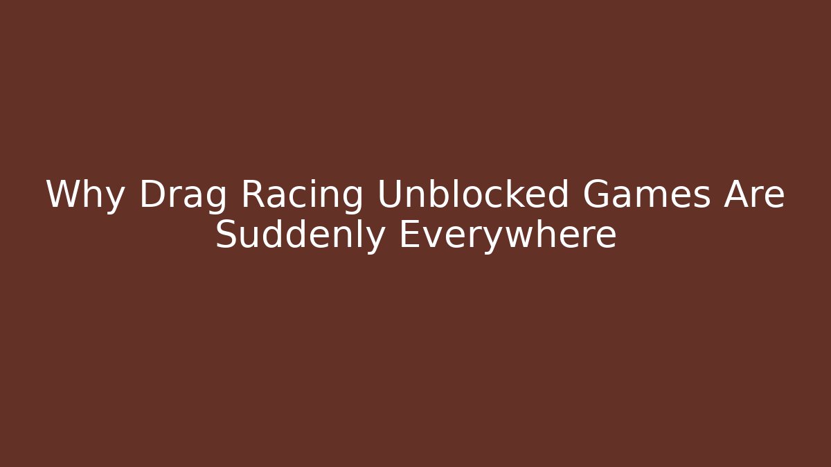 Why Drag Racing Unblocked Games Are Suddenly Everywhere