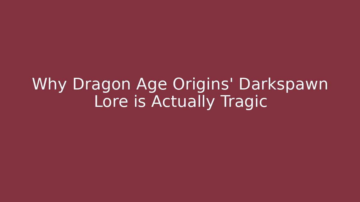 Why Dragon Age Origins' Darkspawn Lore is Actually Tragic