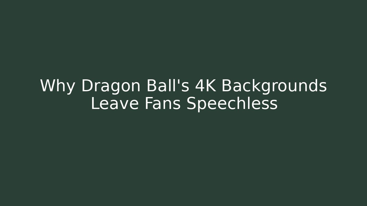 Why Dragon Ball’s 4K Backgrounds Leave Fans Speechless