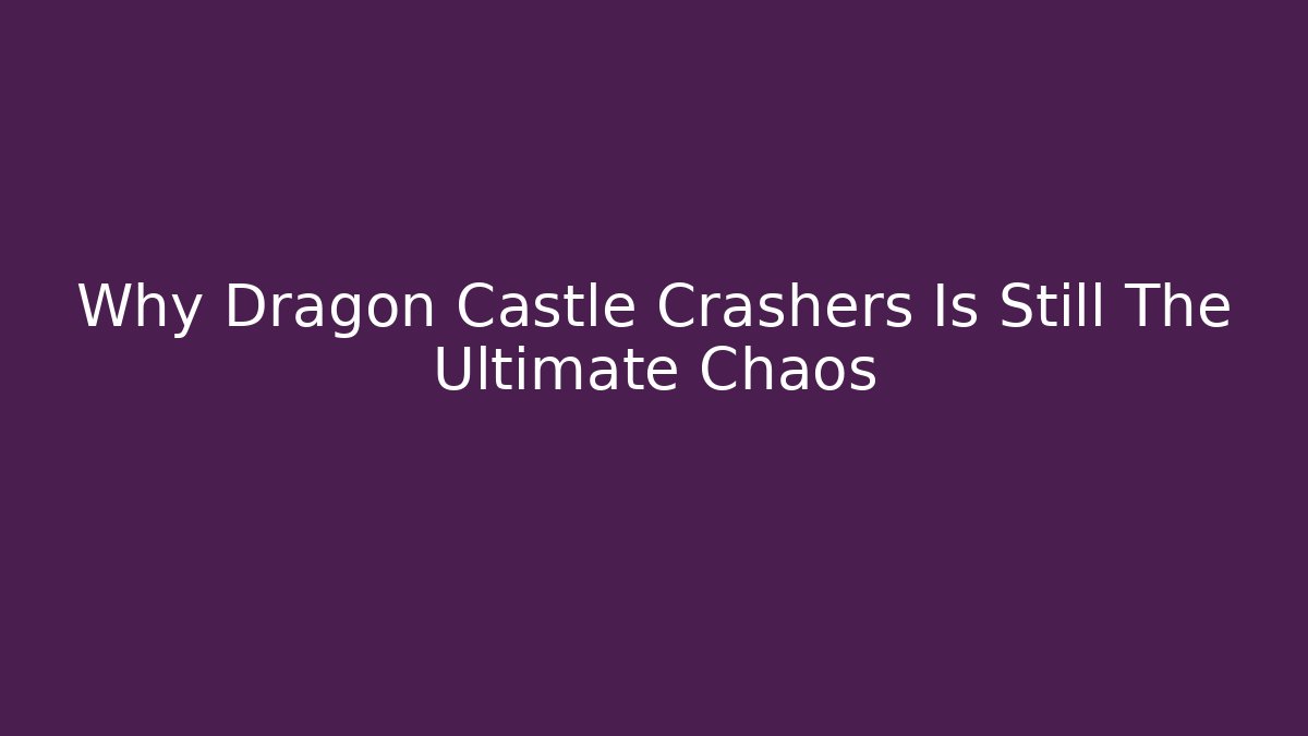 Why Dragon Castle Crashers Is Still The Ultimate Chaos