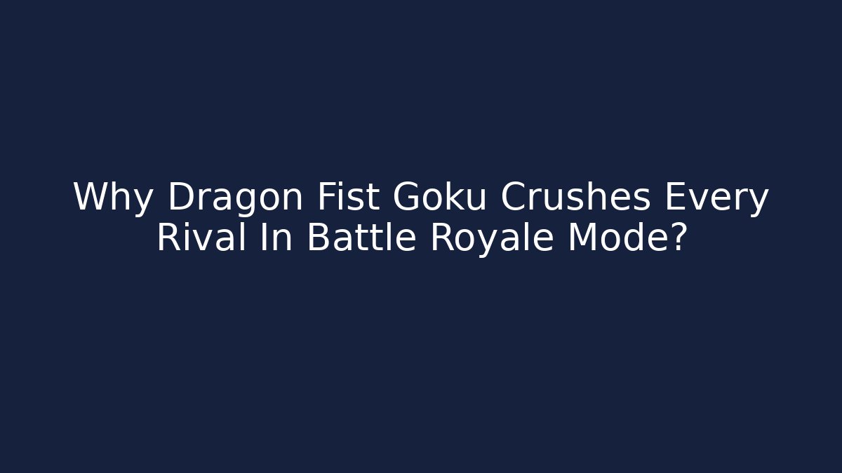 Why Dragon Fist Goku Crushes Every Rival In Battle Royale Mode?